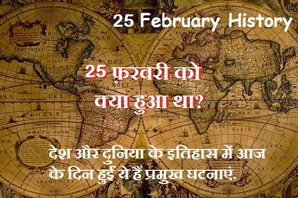 25 फ़रवरी का इतिहास, जाने आज घटित हुई दुनिया भर में घटनाओं के बारे में|