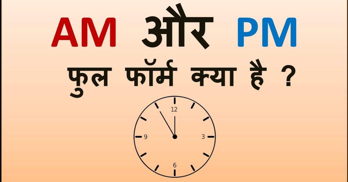 AM and PM Full Form in Hindi - जानिए क्या है AM और PM का फुल फॉर्म