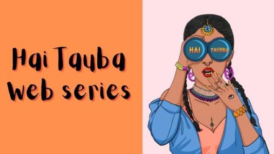 Hai Tauba ALT Balaji Web Series Review in Hindi, How to Watch all Episodes Online, Release Date, Cast Name, Story, Trailer, Alt Balaji App पर कैसे देखे Hai Tauba वेब सीरीज़ ?