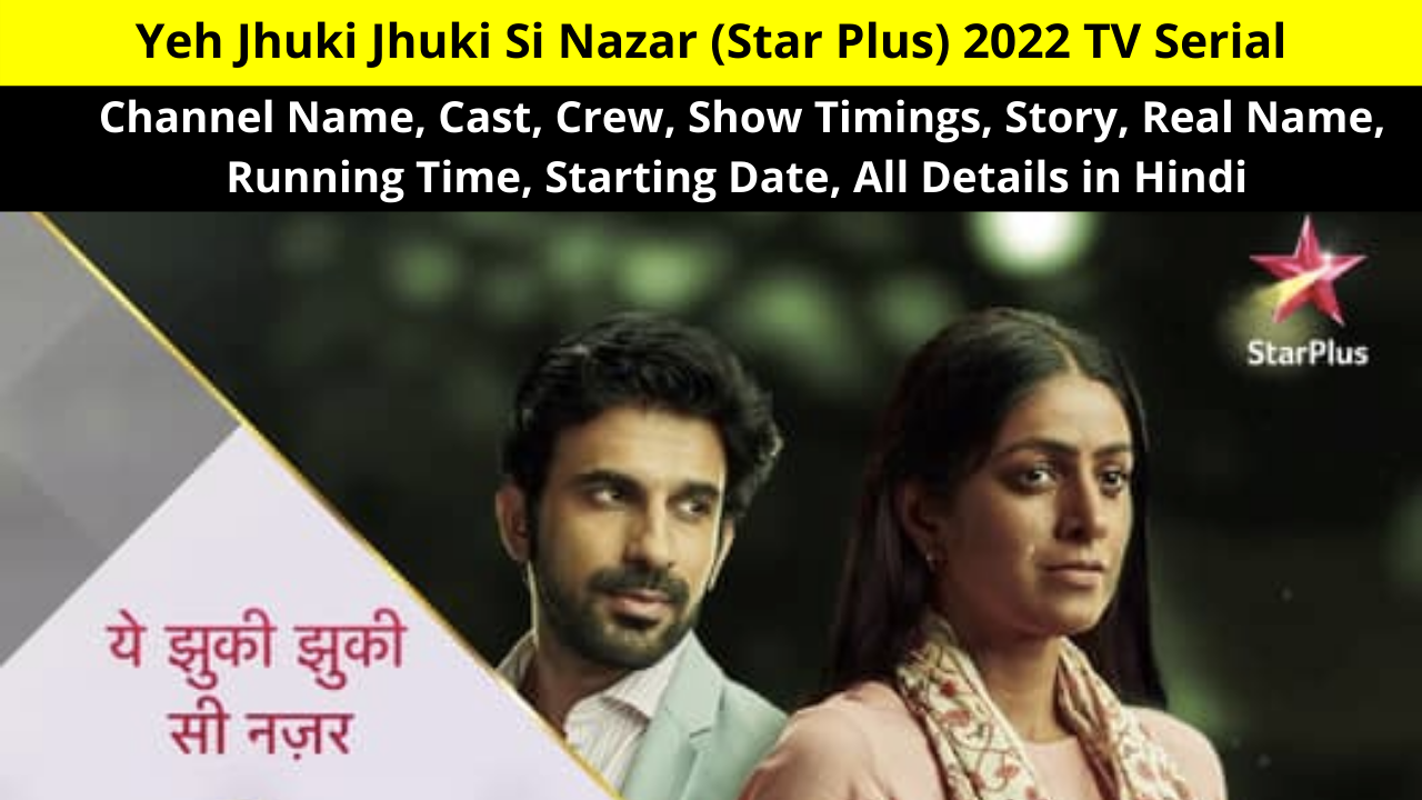 Yeh Jhuki Jhuki Si Nazar (Star Plus) 2022 TV Serial, Channel Name, Cast, Crew, Show Timings, Story, Real Name, Running Time, Starting Date, All Details in Hindi