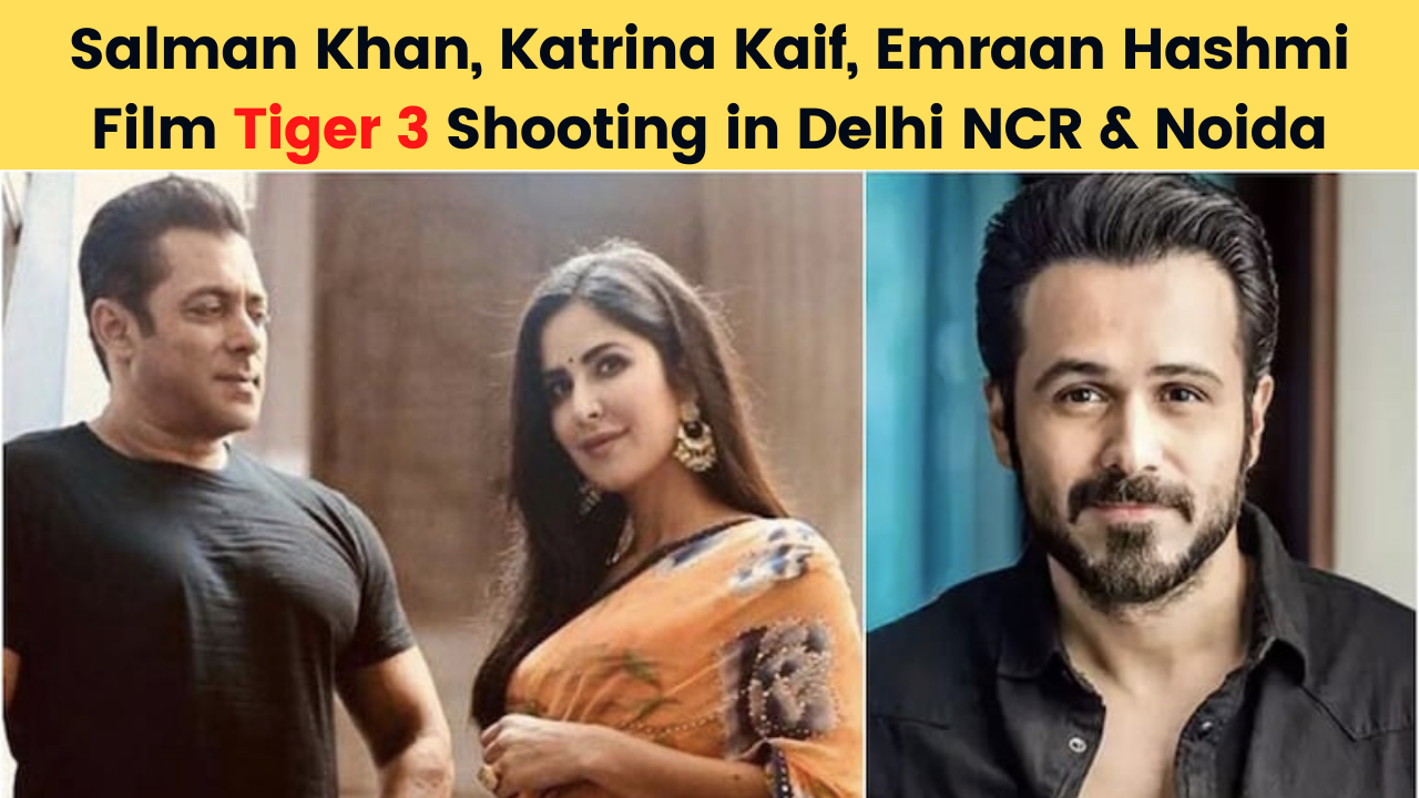 Salman Khan, Katrina Kaif, Emraan Hashmi Film Tiger 3 Shooting in Delhi NCR & Noida | नोएडा में होगी टाइगर 3 की फाइनल शूटिंग, जाने लोकेशन इत्यादि जानकारी