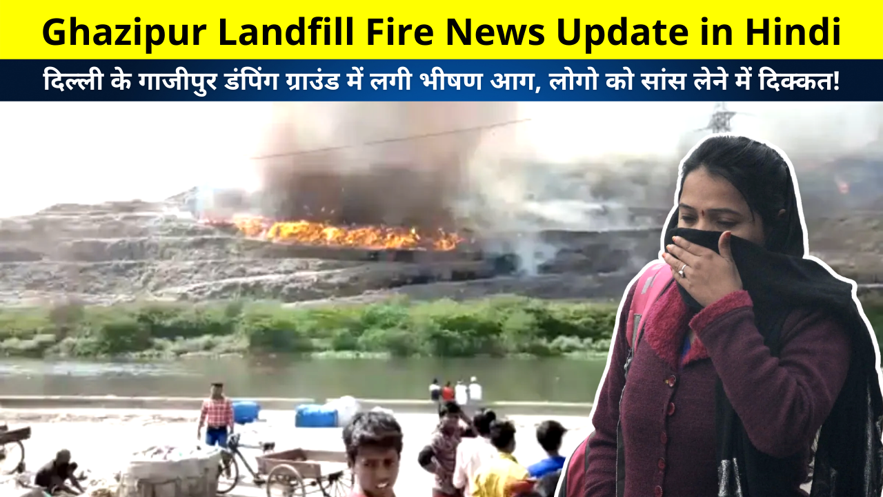 Ghazipur Landfill Fire News Update in Hindi, Delhi Ghazipur Dumping Ground Fire, दिल्ली के गाजीपुर डंपिंग ग्राउंड में लगी भीषण आग, लोगो को सांस लेने में दिक्कत!