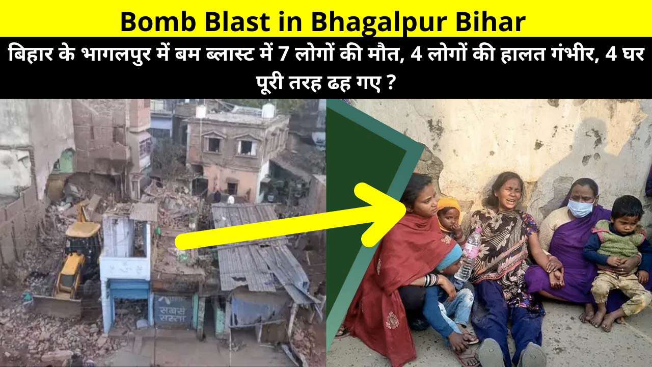 7 people were killed, 4 people in critical condition, 4 houses completely collapsed in a bomb blast in Bhagalpur, Bihar Live News | बिहार के भागलपुर विस्फोट में मरने वालो के नाम ?