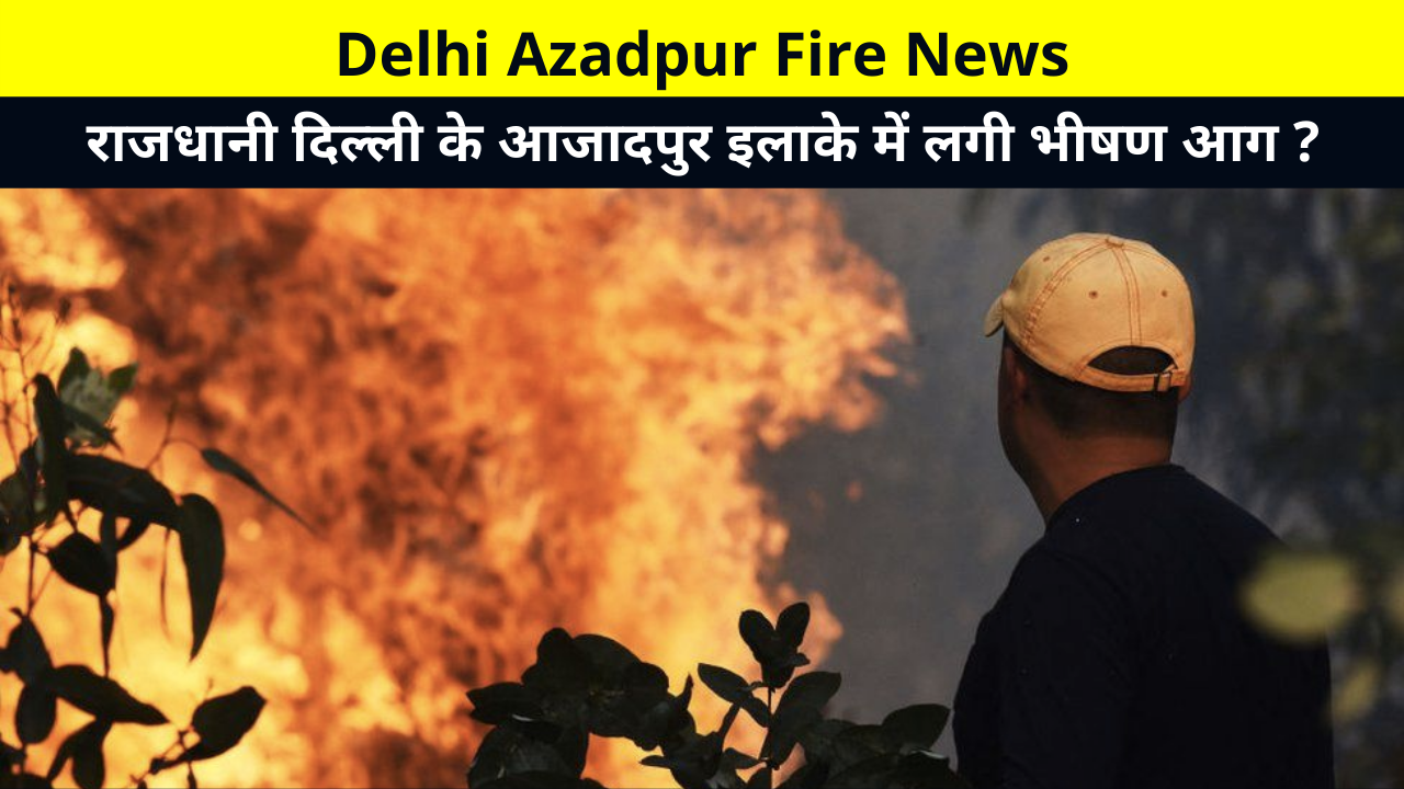 Delhi Azadpur Fire News | Massive Fire Broke Out in the Azadpur Area of Capital Delhi? | Delhi Fire Today News in Hindi | Delhi Fire Breakings News Update, राजधानी दिल्ली के आजादपुर इलाके में लगी भीषण आग ?
