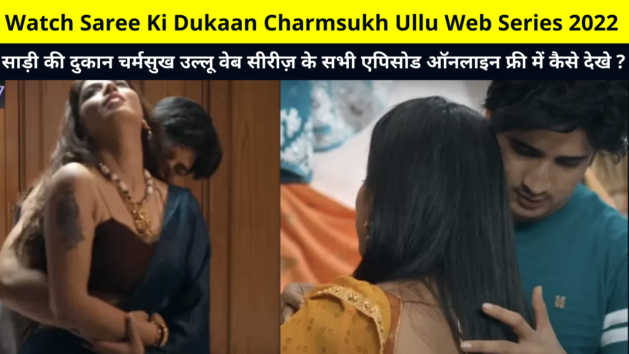 Watch Saree Ki Dukaan Charmsukh Ullu Web Series 2022 | How to Watch All Episodes of Charmsukh Saree Ki Dukaan Ullu Web Series Online For Free, Cast, Story, Release Date and More