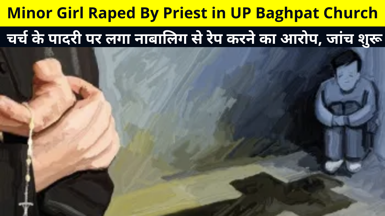 Minor Girl Raped By Priest in Uttar Pradesh Baghpat Church Father Arrested Molested A Girl in City PCUP | चर्च के पादरी पर लगा नाबालिग से रेप करने का आरोप, जांच जारी !