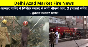 Delhi Azad Market Fire News | Massive fire caused by cylinder blast in Azad Market, including 3 buildings, 5 shops burnt down! | Azad Market Cylinder Blast News