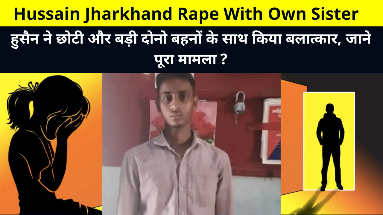 Hussain raped both the younger and elder sisters, know the whole matter? | Hussain Jharkhand Rape With Own Sister | हुसैन ने छोटी और बड़ी दोनो बहनों के साथ किया बलात्कार, जाने पूरा मामला ?
