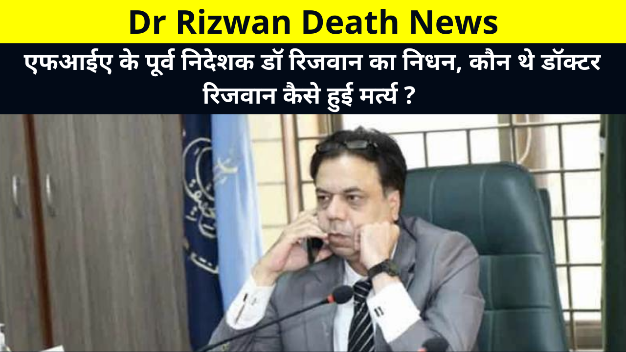 Dr. Rizwan Death News, Doctor Rizwan Death News, Who Was Dr. Rizwan in Hindi, Doctor Dr. Rizwan Cause of Death Reason, एफआईए के पूर्व निदेशक डॉ रिजवान का निधन, कौन थे डॉक्टर रिजवान कैसे हुई मर्त्य ?