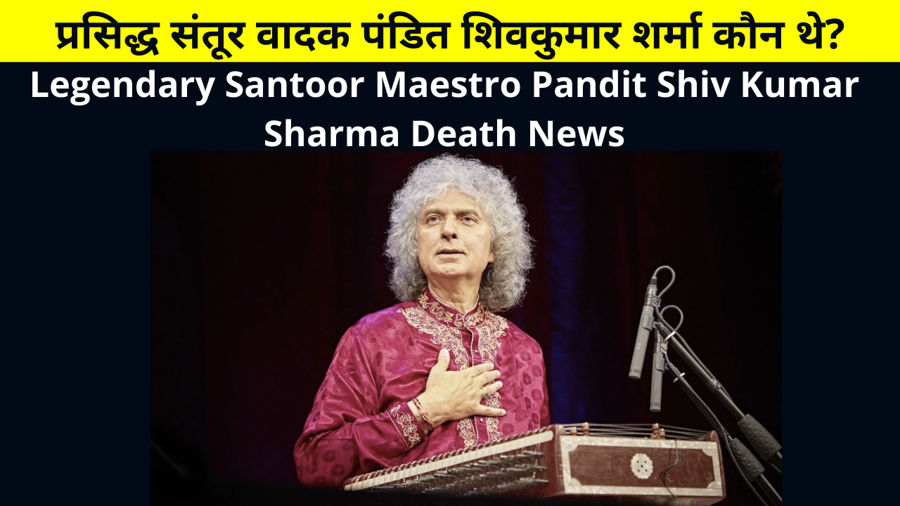 Legendary Santoor Maestro Pandit Shiv Kumar Sharma Death News | Who Was Pandit Shiv Kumar Sharma Death Reason in Hindi | प्रसिद्ध संतूर वादक पंडित शिवकुमार शर्मा कौन थे?