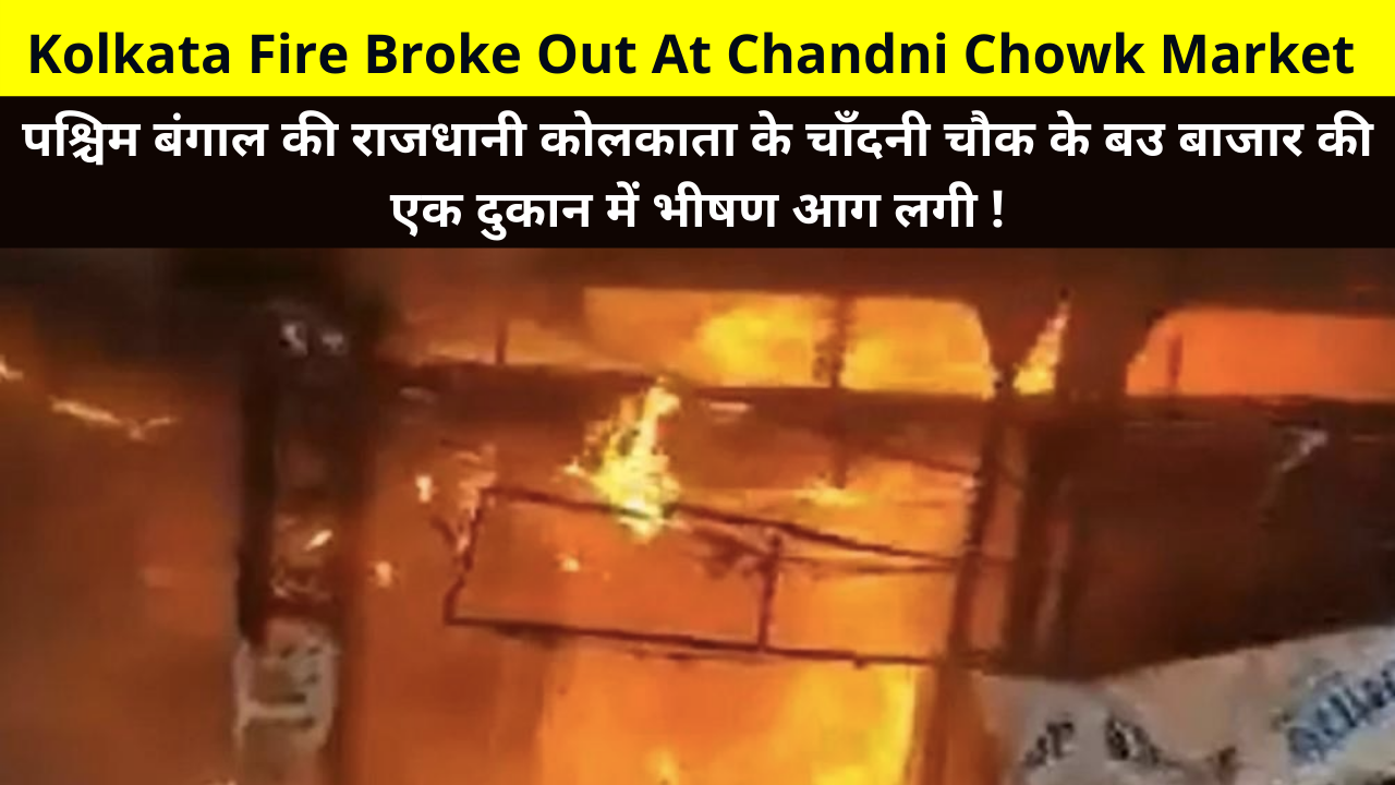 Kolkata Fire Broke Out At Chandni Chowk Market | A massive fire broke out in a shop in Bow Bazaar, Chandni Chowk, Kolkata | Kolkata Fire Reason, कोलकाता के चांदनी चौक मार्केट में लगी आग